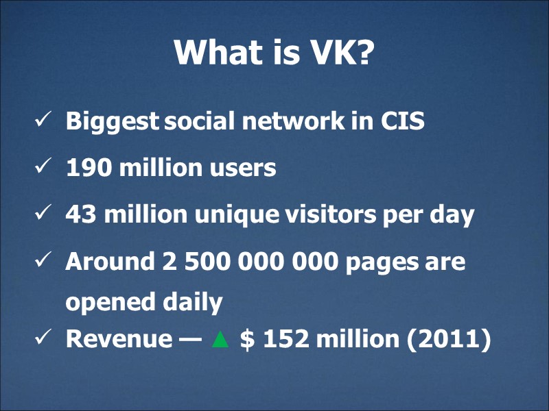 What is VK? Biggest social network in CIS 190 million users 43 million unique
